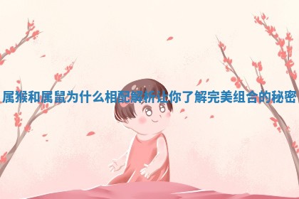 属猴和属鼠为什么相配解析让你了解完美组合的秘密