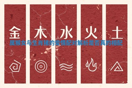 属猴女与生肖猪的爱情配对解析是否真的相配