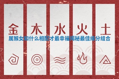 属猴女和什么相配才最幸福揭秘最佳缘分组合