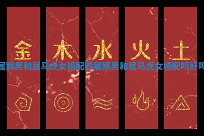 属猴男和属马虎女相配吗_属猴男和属马虎女相配吗好吗