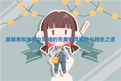 属猴男和属鼠女配魂的完美爱情解析与相处之道