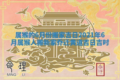 属猴的6月份搬家吉日_2021年6月属猴人搬新家乔迁黄道吉日吉时