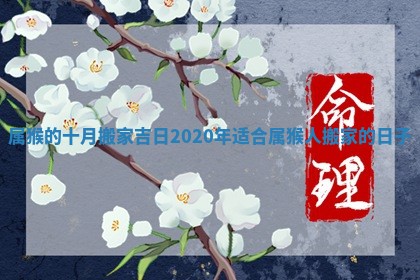 属猴的十月搬家吉日_2020年适合属猴人搬家的日子