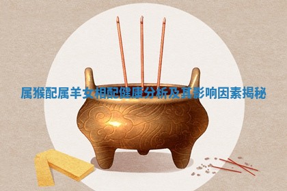 属猴配属羊女相配健康分析及其影响因素揭秘