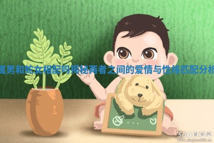 属男和蛇女相配吗揭秘两者之间的爱情与性格匹配分析 属男和蛇女相配吗揭秘两者之间的爱情与性格匹配分析