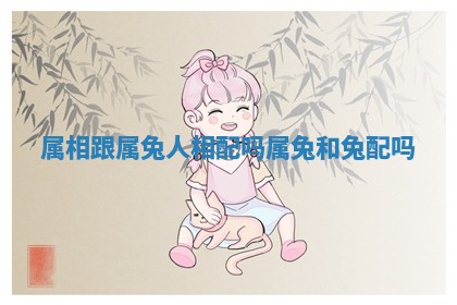 属相跟属兔人相配吗 属兔和兔配吗