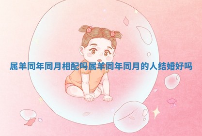 属羊同年同月相配吗 属羊同年同月的人结婚好吗
