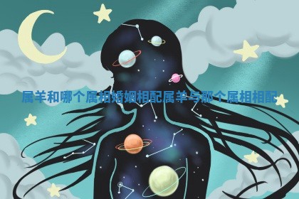 属羊和哪个属相婚姻相配 属羊与那个属相相配