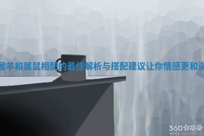 属羊和属鼠相配的最佳解析与搭配建议让你情感更和谐