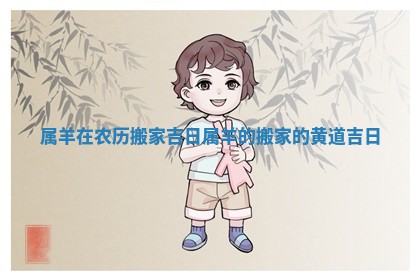 属羊在农历搬家吉日 属羊的搬家的黄道吉日