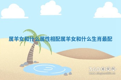 属羊女和什么属性相配 属羊女和什么生肖最配