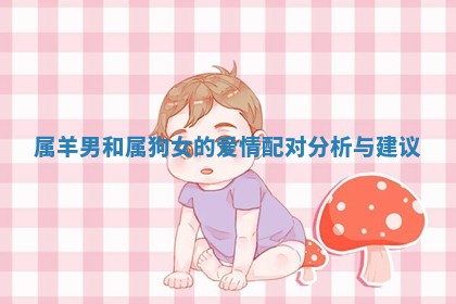 属羊男和属狗女的爱情配对分析与建议