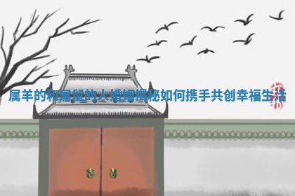 属羊的和属鼠的人婚姻揭秘如何携手共创幸福生活