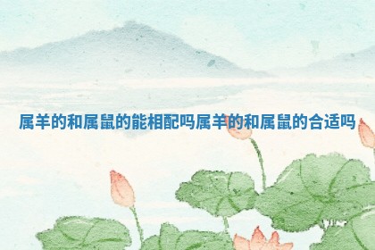 属羊的和属鼠的能相配吗_属羊的和属鼠的合适吗