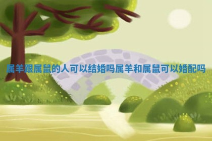 属羊跟属鼠的人可以结婚吗_属羊和属鼠可以婚配吗