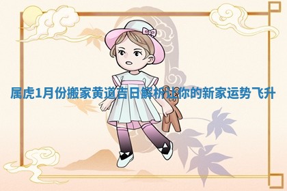 属虎1月份搬家黄道吉日解析让你的新家运势飞升