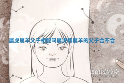 属虎属羊父子相配吗 属虎和属羊的父子合不合