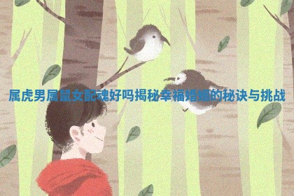 属虎男属鼠女配魂好吗揭秘幸福婚姻的秘诀与挑战