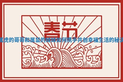 属虎的哥哥和属鼠的妹妹如何携手共创幸福生活的秘诀