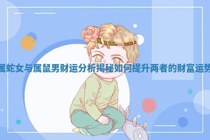 属蛇女与属鼠男财运分析揭秘如何提升两者的财富运势