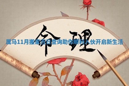 属马11月搬家吉日查询助你顺利入伙开启新生活