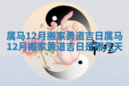 属马12月搬家黄道吉日_属马12月搬家黄道吉日是哪几天