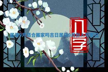 属马9月适合搬家吗吉日 属马9月份入宅吉日