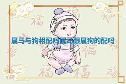 属马与狗相配吗 属马跟属狗的配吗