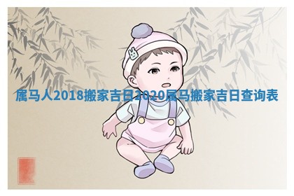 属马人2018搬家吉日_2020属马搬家吉日查询表