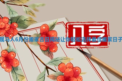 属马人6月份搬家吉日揭秘让你轻松选择最佳搬家日子