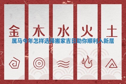 属马今年怎样选择搬家吉日助你顺利入新居