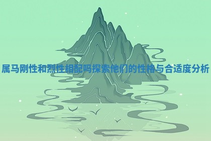属马刚性和烈性相配吗探索他们的性格与合适度分析