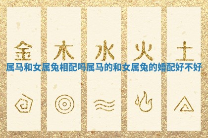 属马和女属兔相配吗 属马的和女属兔的婚配好不好 属马和女属兔相配吗 属马的和女属兔的婚配好不好