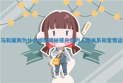 属马和属狗为什么相配揭秘提升你的人际关系和爱情运势