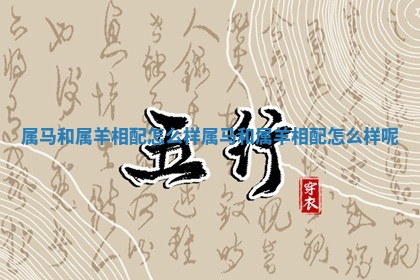 属马和属羊相配怎么样 属马和属羊相配怎么样呢