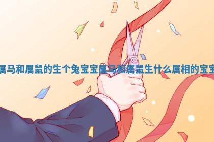 属马和属鼠的生个兔宝宝_属马和属鼠生什么属相的宝宝 属马和属鼠的生个兔宝宝_属马和属鼠生什么属相的宝宝