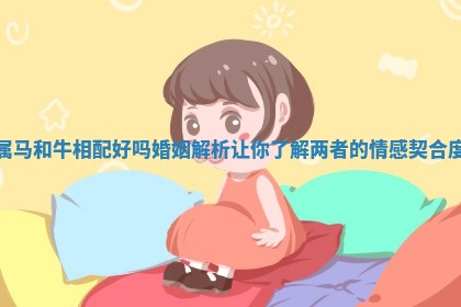 属马和牛相配好吗婚姻解析让你了解两者的情感契合度 属马和牛相配好吗婚姻解析让你了解两者的情感契合度