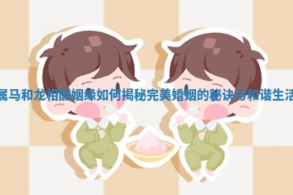 属马和龙相配姻缘如何揭秘完美婚姻的秘诀与和谐生活