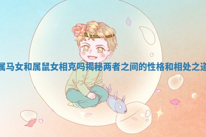 属马女和属鼠女相克吗揭秘两者之间的性格和相处之道