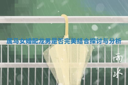 属马女婚配龙男是否完美结合探讨与分析