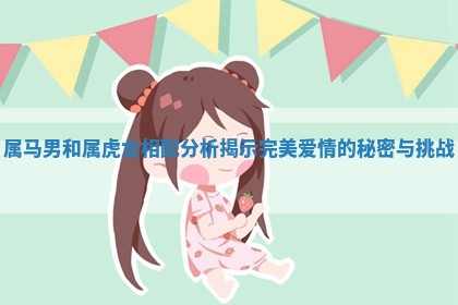 属马男和属虎女相配分析揭示完美爱情的秘密与挑战
