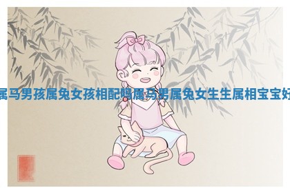 属马男孩属兔女孩相配吗_属马男属兔女生生属相宝宝好