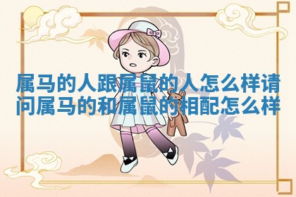 属马的人跟属鼠的人怎么样 请问属马的和属鼠的相配怎么样