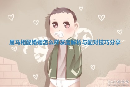属马相配婚姻怎么样深度解析与配对技巧分享 属马相配婚姻怎么样深度解析与配对技巧分享
