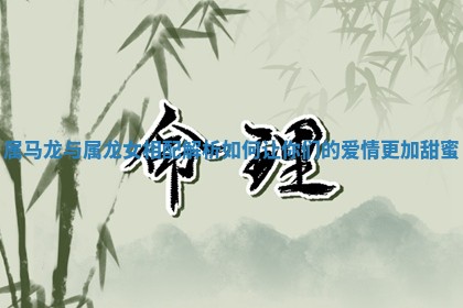 属马龙与属龙女相配解析 如何让你们的爱情更加甜蜜