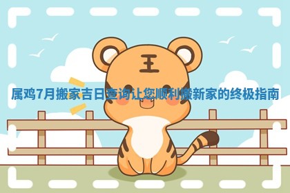 属鸡7月搬家吉日查询让您顺利搬新家的终极指南