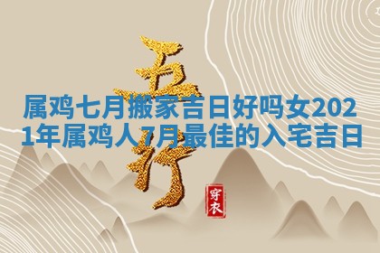 属鸡七月搬家吉日好吗女 2021年属鸡人7月最佳的入宅吉日