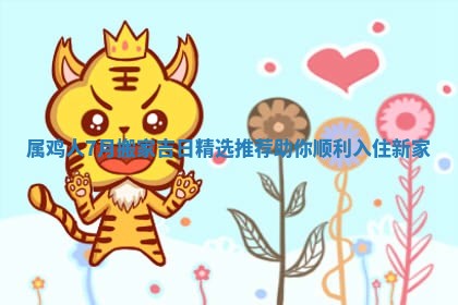 属鸡人7月搬家吉日精选推荐助你顺利入住新家