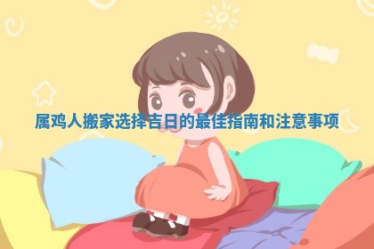 属鸡人搬家选择吉日的最佳指南和注意事项