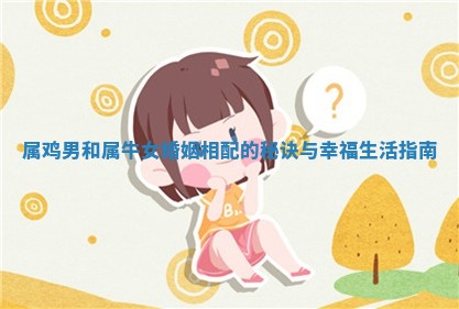 属鸡男和属牛女婚姻相配的秘诀与幸福生活指南
